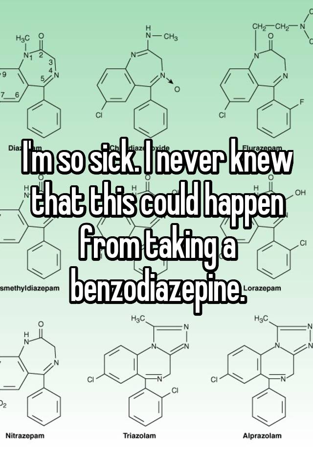 I'm so sick. I never knew that this could happen from taking a benzodiazepine.