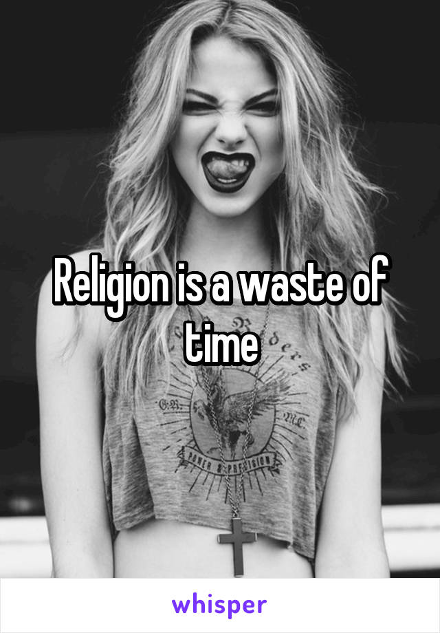 Religion is a waste of time