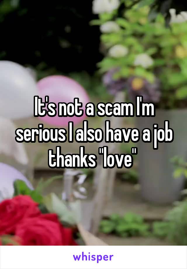 It's not a scam I'm serious I also have a job thanks "love" 