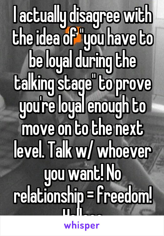I actually disagree with the idea of "you have to be loyal during the talking stage" to prove you're loyal enough to move on to the next level. Talk w/ whoever you want! No relationship = freedom! Hellooo