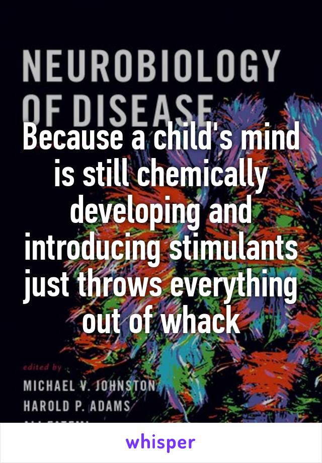 Because a child's mind is still chemically developing and introducing stimulants just throws everything out of whack