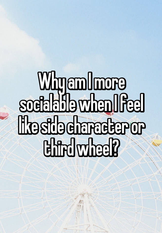 Why am I more socialable when I feel like side character or third wheel?