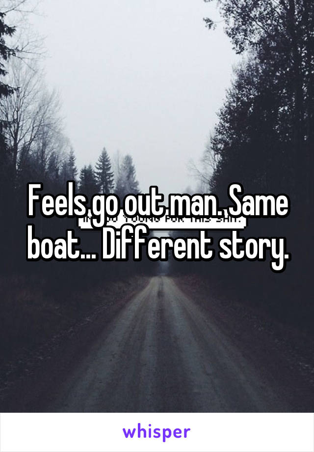 Feels go out man. Same boat... Different story.