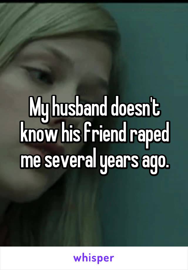 My husband doesn't know his friend raped me several years ago.