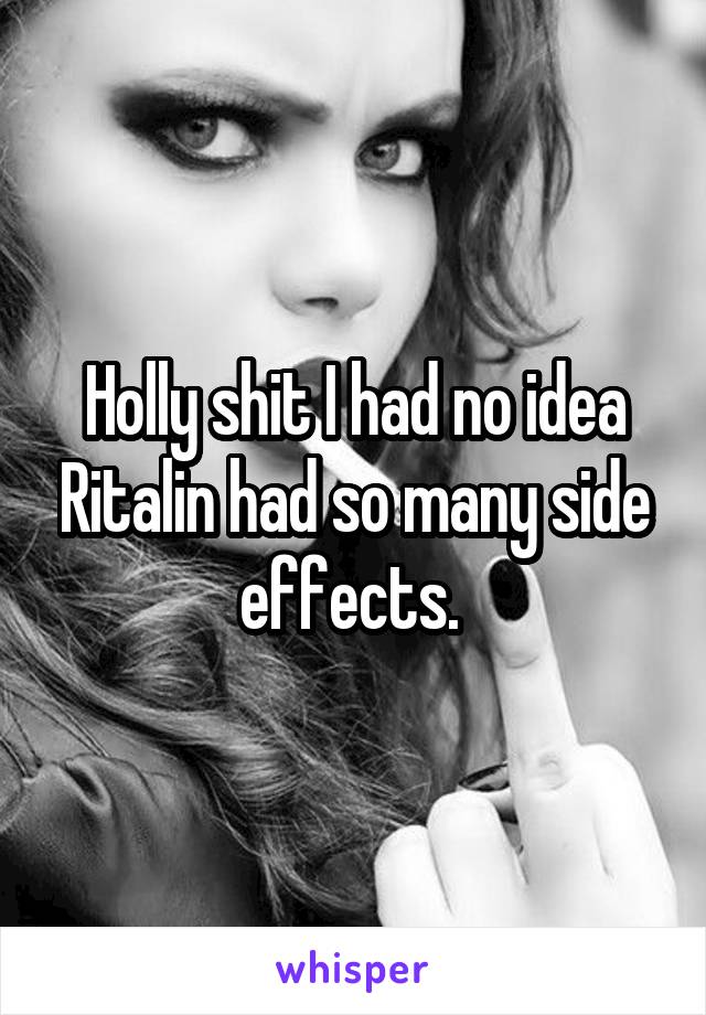 Holly shit I had no idea Ritalin had so many side effects. 