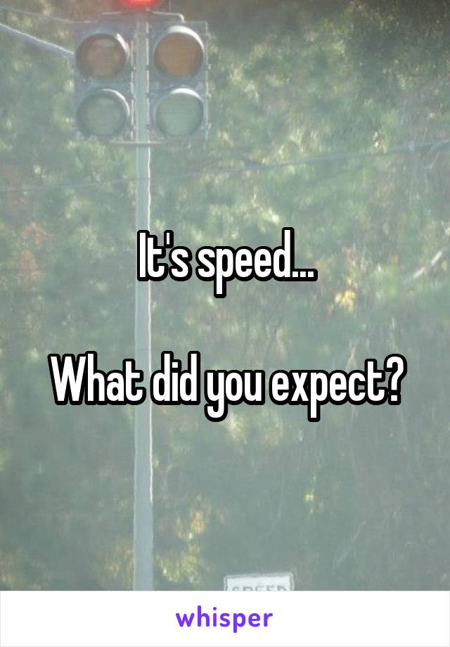 It's speed...

What did you expect?