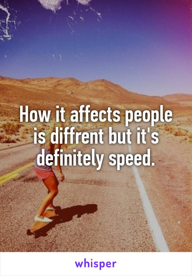 

How it affects people is diffrent but it's definitely speed.

