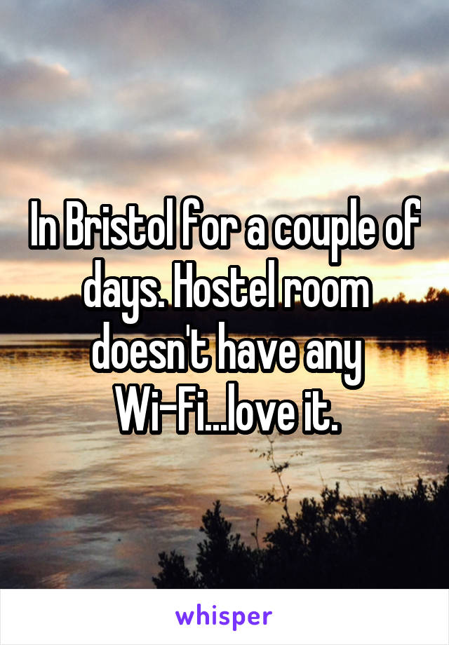 In Bristol for a couple of days. Hostel room doesn't have any Wi-Fi...love it.