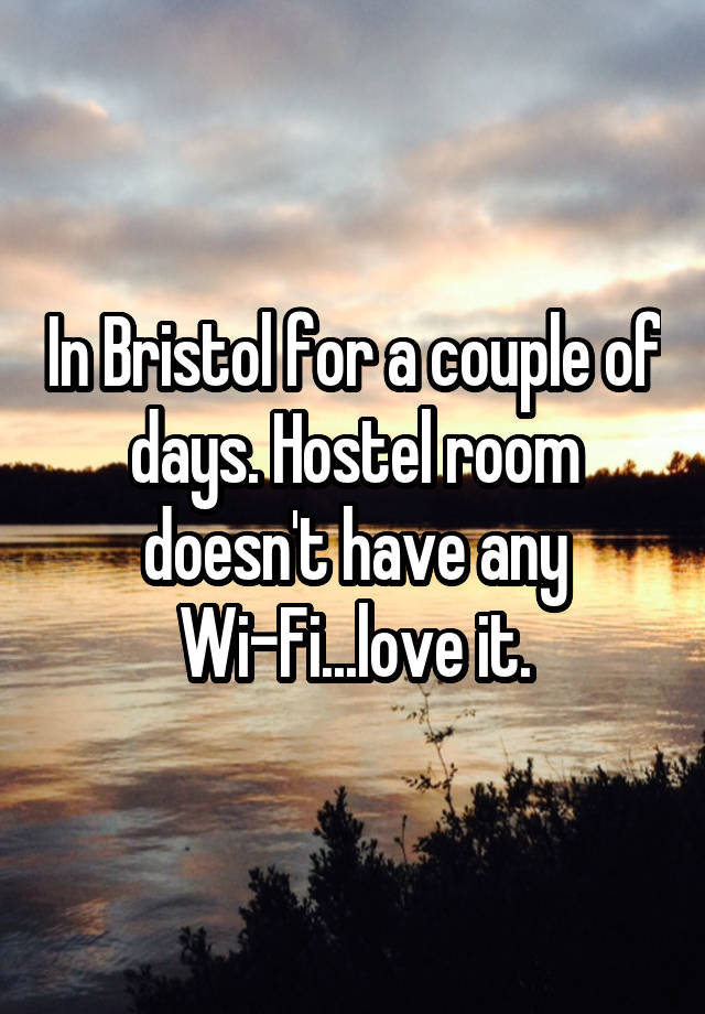 In Bristol for a couple of days. Hostel room doesn't have any Wi-Fi...love it.