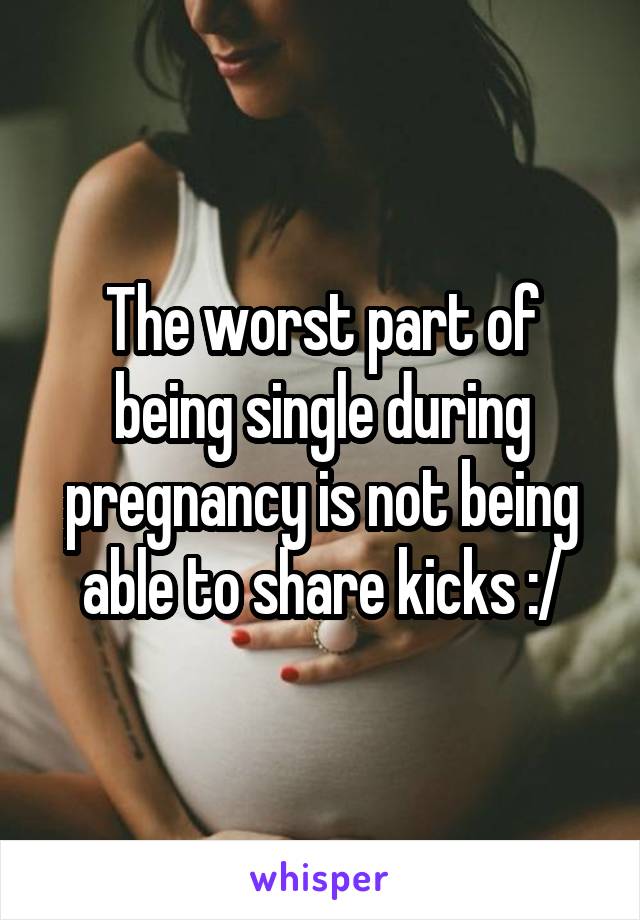 The worst part of being single during pregnancy is not being able to share kicks :/