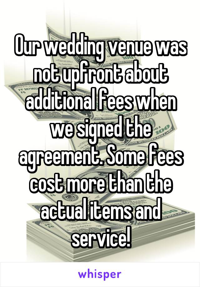 Our wedding venue was not upfront about additional fees when we signed the agreement. Some fees cost more than the actual items and service!