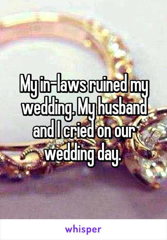 My in-laws ruined my wedding. My husband and I cried on our wedding day. 