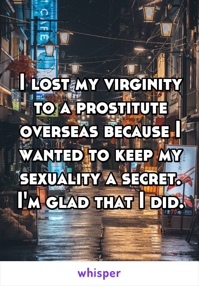 I lost my virginity to a prostitute overseas because I wanted to keep my sexuality a secret. I'm glad that I did.