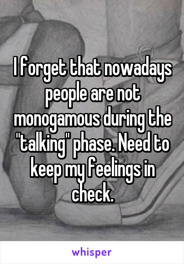 I forget that nowadays people are not monogamous during the "talking" phase. Need to keep my feelings in check.