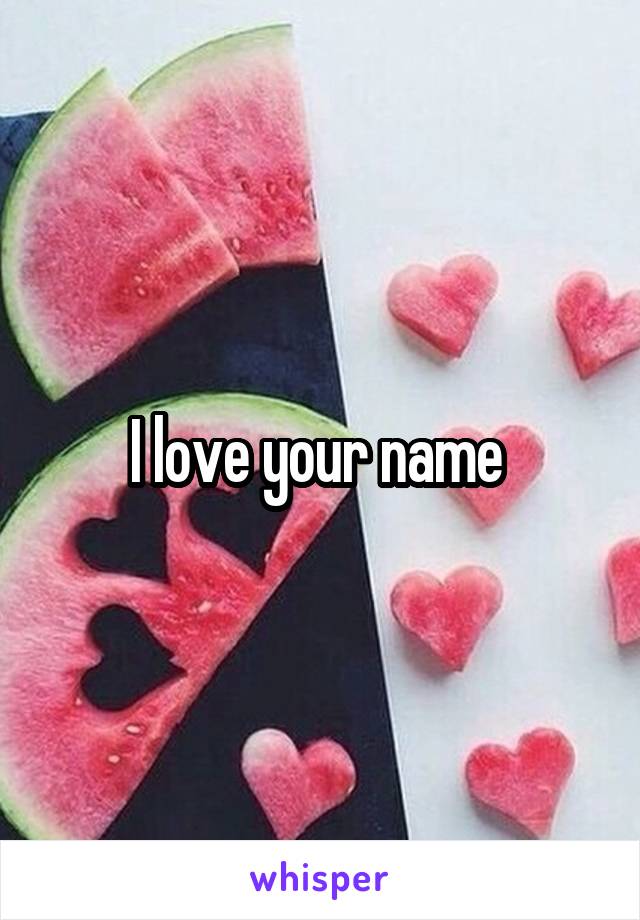 I love your name 