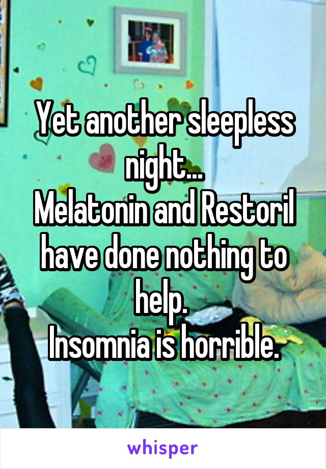 Yet another sleepless night...
Melatonin and Restoril have done nothing to help. 
Insomnia is horrible.