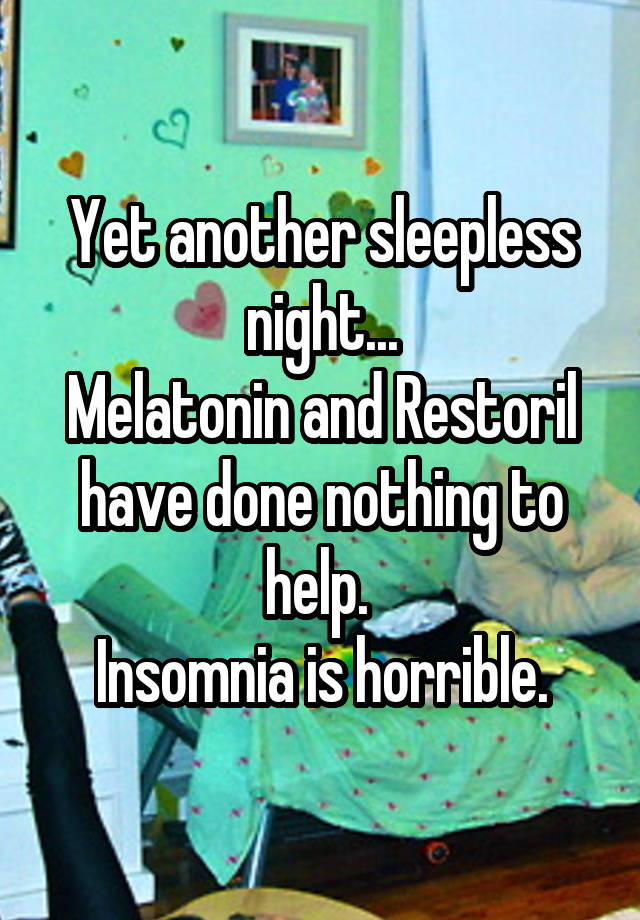 Yet another sleepless night...
Melatonin and Restoril have done nothing to help. 
Insomnia is horrible.