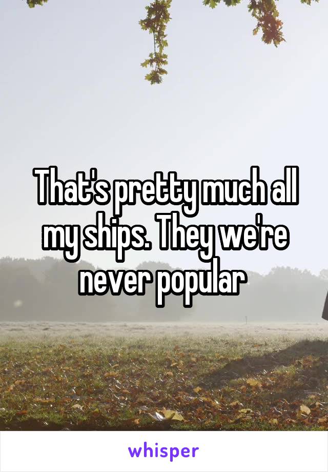 That's pretty much all my ships. They we're never popular 