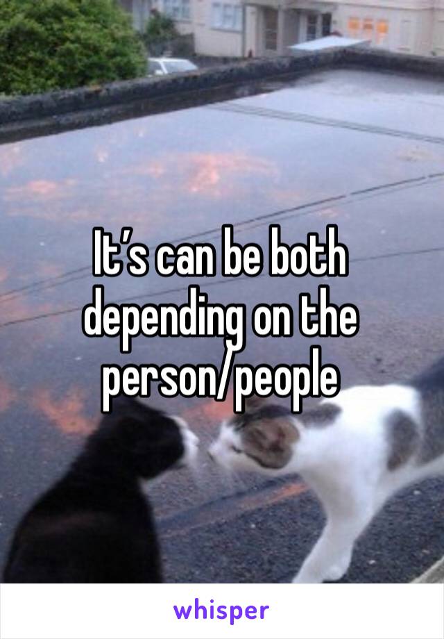 It’s can be both depending on the person/people