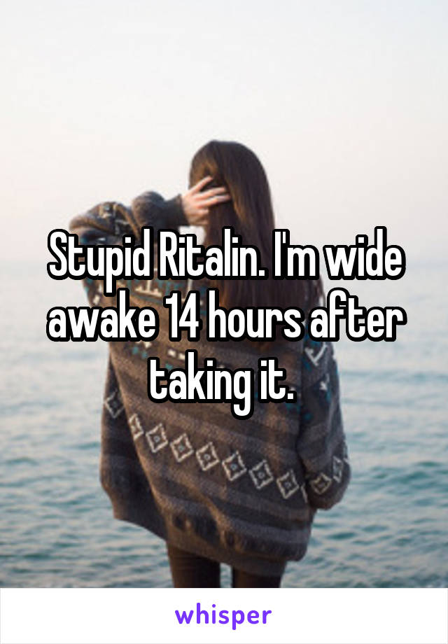 Stupid Ritalin. I'm wide awake 14 hours after taking it. 