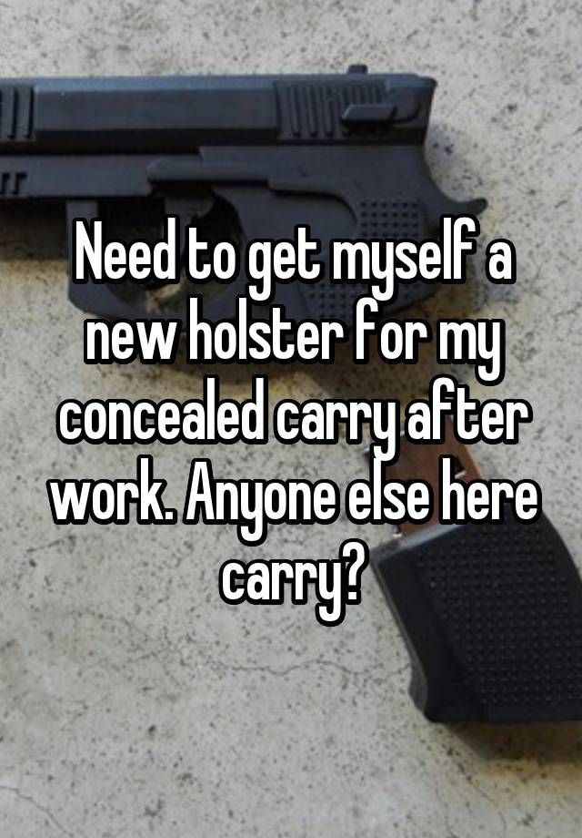 Need to get myself a new holster for my concealed carry after work. Anyone else here carry?