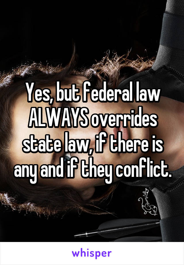 Yes, but federal law ALWAYS overrides state law, if there is any and if they conflict.