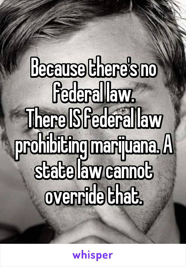 Because there's no federal law.
There IS federal law prohibiting marijuana. A state law cannot override that.