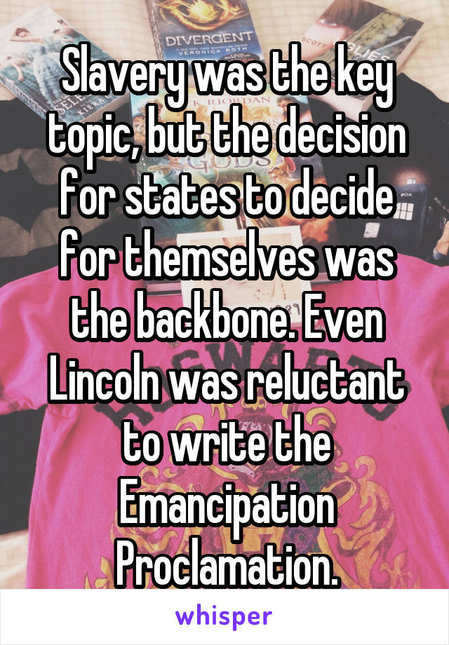 Slavery was the key topic, but the decision for states to decide for themselves was the backbone. Even Lincoln was reluctant to write the Emancipation Proclamation.