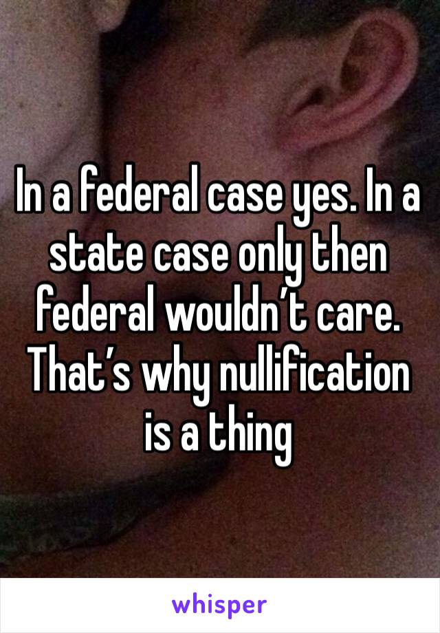 In a federal case yes. In a state case only then federal wouldn’t care. That’s why nullification is a thing