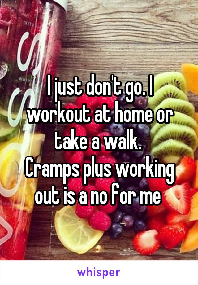 I just don't go. I workout at home or take a walk. 
Cramps plus working out is a no for me 