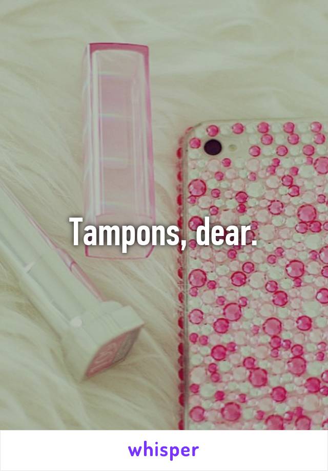 Tampons, dear.