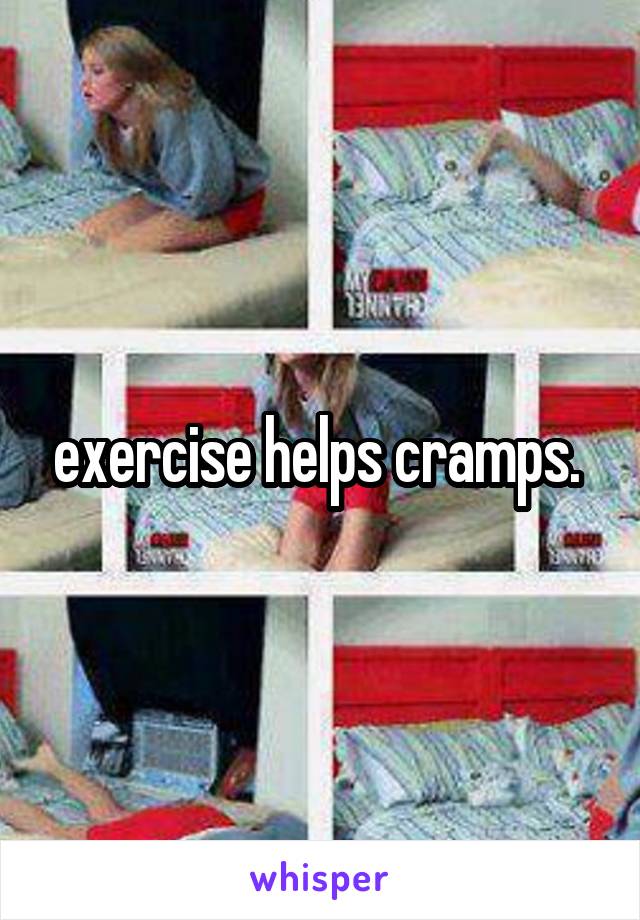 exercise helps cramps. 