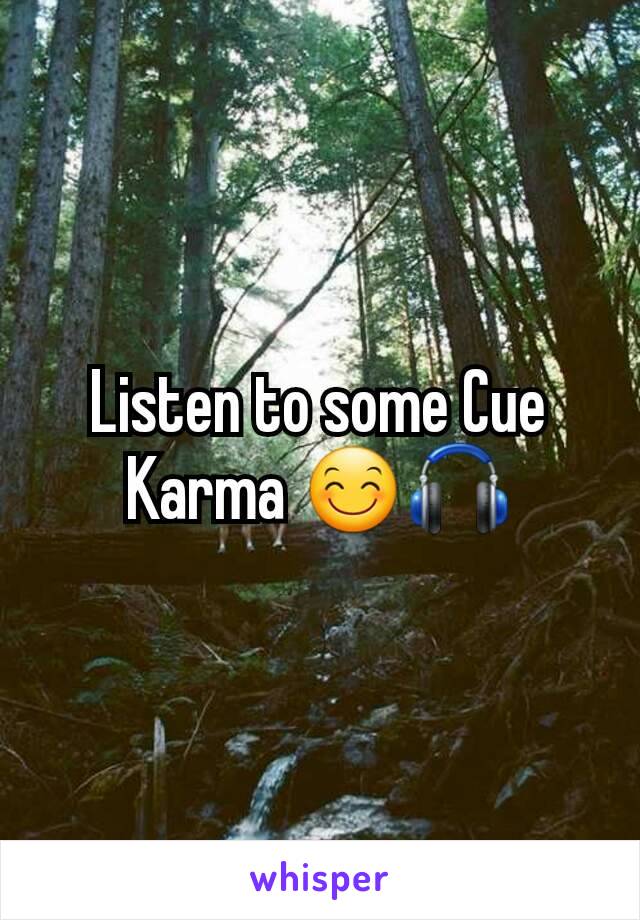 Listen to some Cue Karma 😊🎧