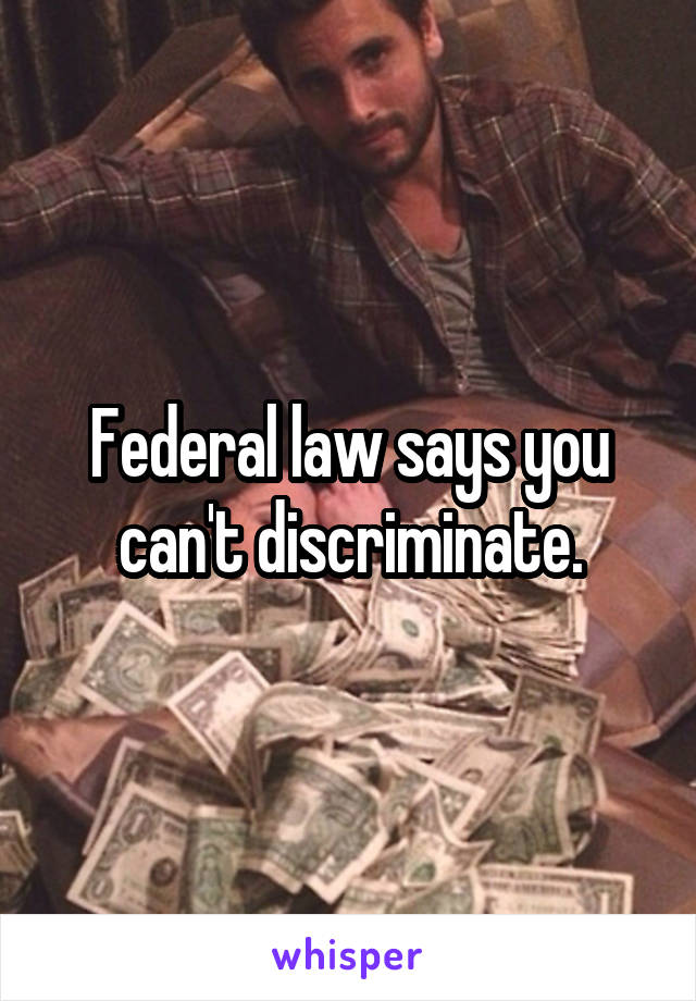 Federal law says you can't discriminate.