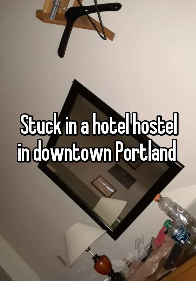 Stuck in a hotel hostel in downtown Portland 