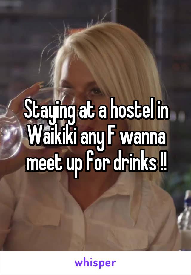 Staying at a hostel in Waikiki any F wanna meet up for drinks !!