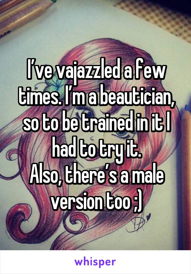 I’ve vajazzled a few times. I’m a beautician, so to be trained in it I had to try it.
Also, there’s a male version too ;)
