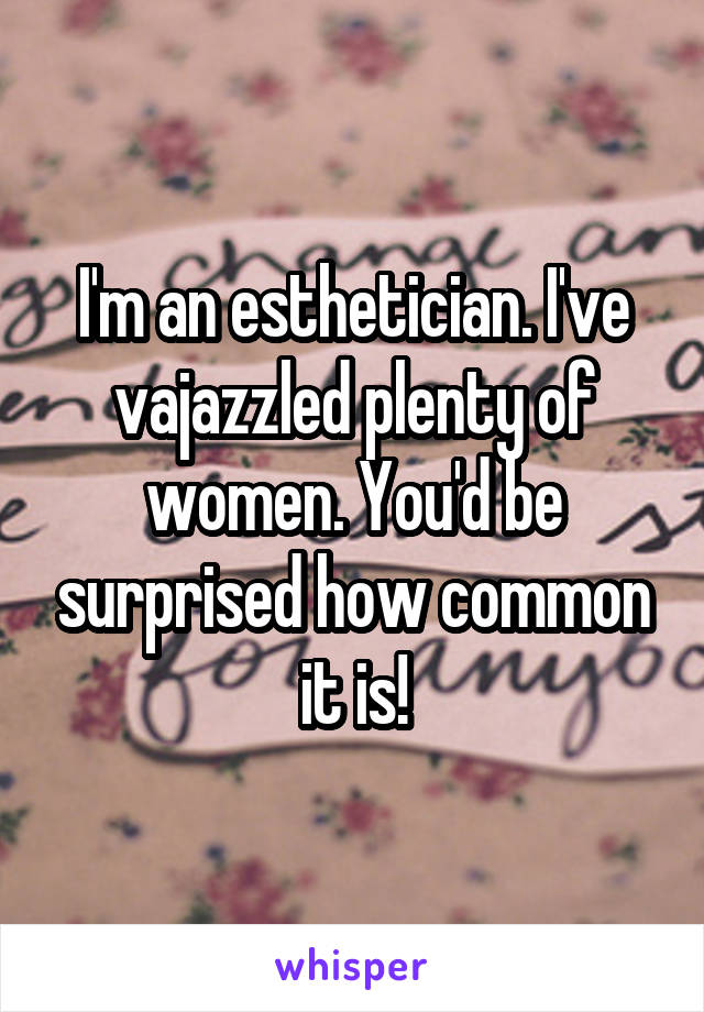 I'm an esthetician. I've vajazzled plenty of women. You'd be surprised how common it is!