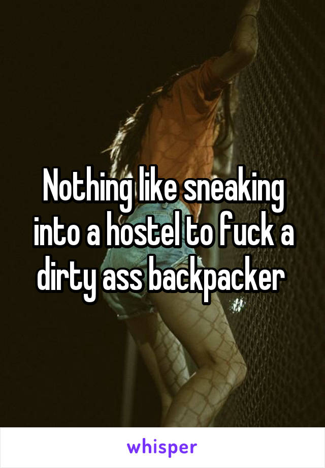 Nothing like sneaking into a hostel to fuck a dirty ass backpacker 