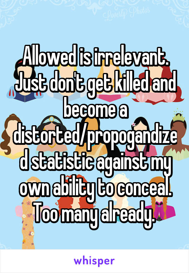 Allowed is irrelevant. Just don't get killed and become a distorted/propogandized statistic against my own ability to conceal. Too many already. 