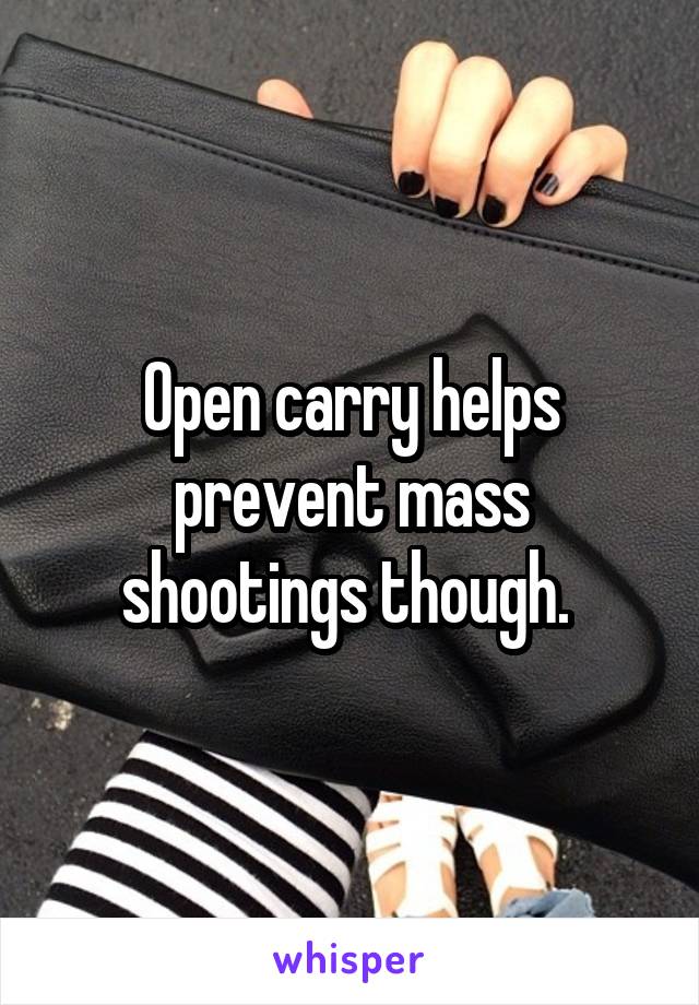 Open carry helps prevent mass shootings though. 