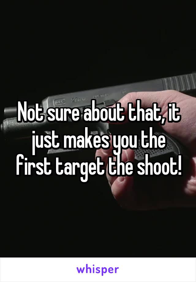 Not sure about that, it just makes you the first target the shoot!