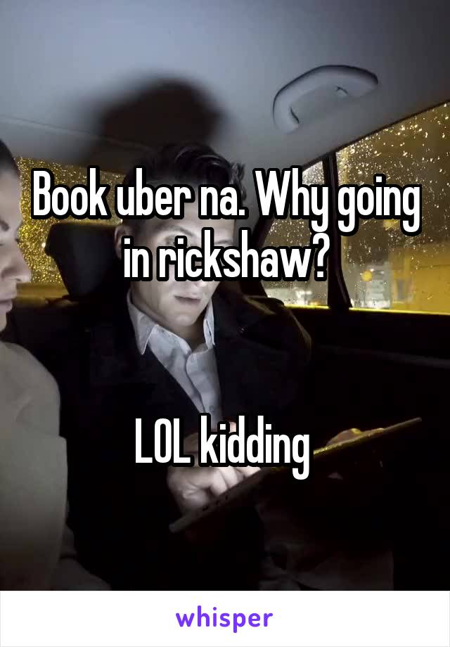 Book uber na. Why going in rickshaw?


LOL kidding 