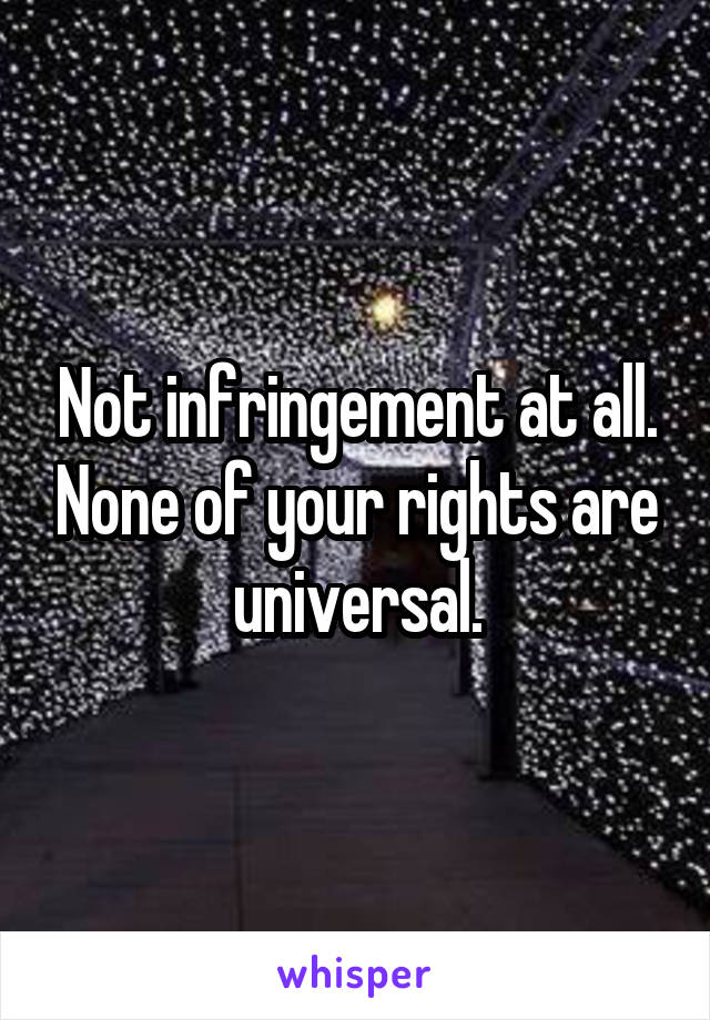 Not infringement at all. None of your rights are universal.