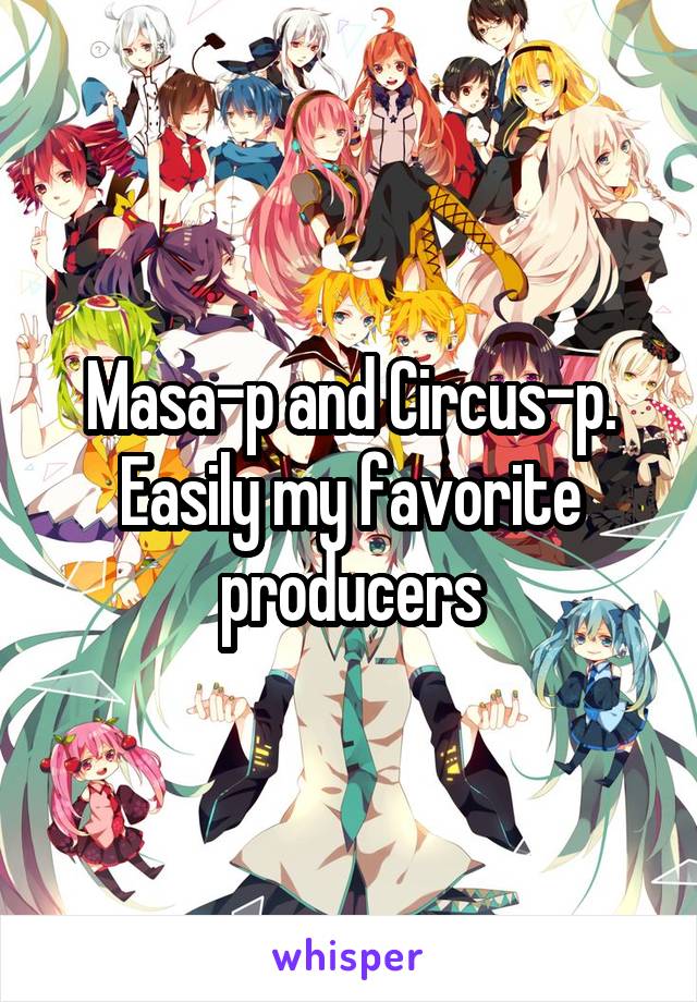 Masa-p and Circus-p. Easily my favorite producers