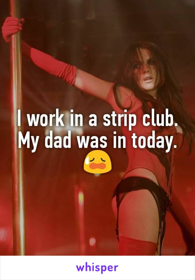 I work in a strip club. My dad was in today. 😥