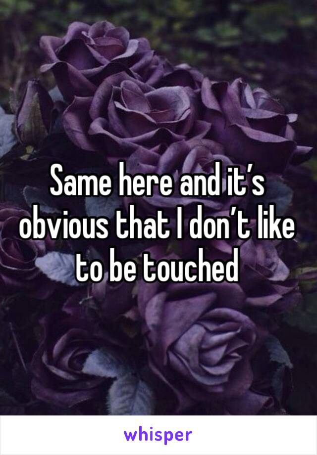 Same here and it’s obvious that I don’t like to be touched 