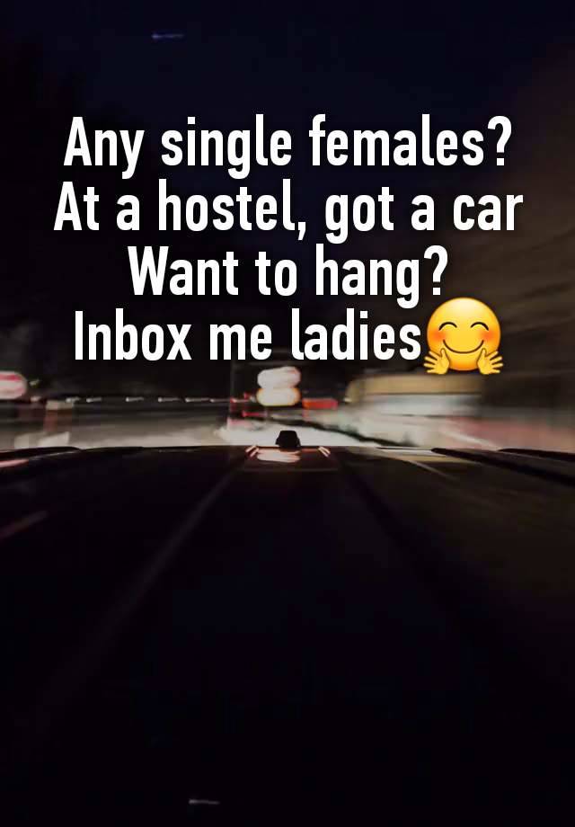 Any single females?
At a hostel, got a car
Want to hang?
Inbox me ladies🤗