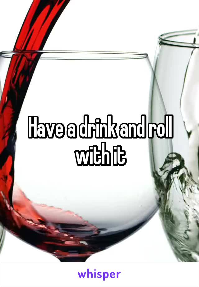 Have a drink and roll with it