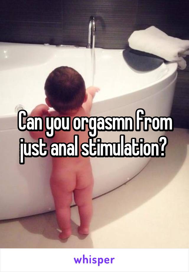 Can you orgasmn from just anal stimulation? 